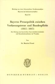 Bayerns Pressepolitik zwischen Verfassungstreue und Bundespflicht (1815 - 1837).