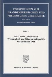 Das Thema 'Preußen' in Wissenschaft und Wissenschaftspolitik vor und nach 1945.
