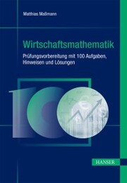 Wirtschaftsmathematik - Prüfungsvorbereitung mit 100 Aufgaben, Hinweisen und Lösungen