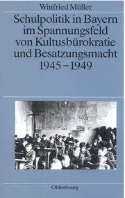 Schulpolitik in Bayern im Spannungsfeld von Kultusbürokratie und Besatzungsmacht 1945-1949