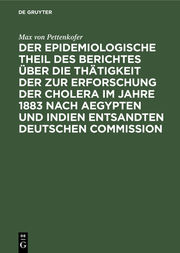 Der epidemiologische Theil des Berichtes über die Thätigkeit der zur Erforschung der Cholera im Jahre 1883 nach Aegypten und Indien entsandten deutschen Commission