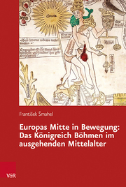 Europas Mitte in Bewegung: Das Köngreich Böhmen im ausgehenden Mittelalter