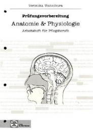 Prüfungsvorbereitung Anatomie & Physiologie, Arbeitsheft für Pflegeberufe