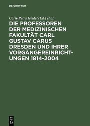 Die Professoren der Medizinischen Fakultät Carl Gustav Carus und ihre Vorgängereinrichtungen 1814-2004
