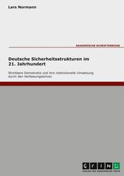 Deutsche Sicherheitsstrukturen im 21. Jahrhundert. Streitbare Demokratie und ihre institutionelle Umsetzung durch den Verfassungsschutz
