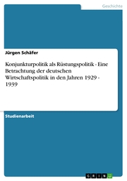 Konjunkturpolitik als Rüstungspolitik - Eine Betrachtung der deutschen Wirtschaftspolitik in den Jahren 1929 - 1939 - Cover