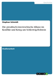 Die preußisch-österreichische Allianz im Konflikt und Krieg um Schleswig-Holstein