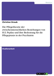 Die Pflegetheorie der zwischenmenschlichen Beziehungen von H.E. Peplau und ihre Bedeutung für die Pflegepraxis in der Psychiatrie