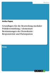 Grundlagen für die Beurteilung medialer Politikvermittlung / elementare Bestimmungen der Demokratie: Responsivität und Partizipation