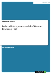 Luthers Ketzerprozess und der Wormser Reichstag 1521