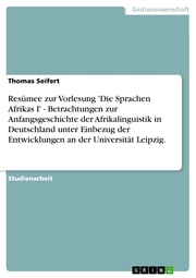 Resümee zur Vorlesung 'Die Sprachen Afrikas I' - Betrachtungen zur Anfangsgeschichte der Afrikalinguistik in Deutschland unter Einbezug der Entwicklungen an der Universität Leipzig.