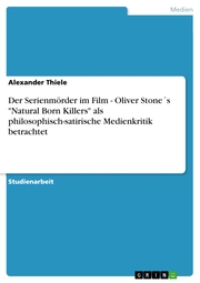 Der Serienmörder im Film - Oliver Stone's 'Natural Born Killers' als philosophisch-satirische Medienkritik betrachtet