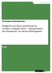 Vergleich von Tasso und Antonio in Goethes 'Torquato Tasso' - Interpretation der Duellszene vor diesem Hintergrund