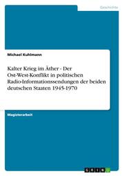 Kalter Krieg im Äther - Der Ost-West-Konflikt in politischen Radio-Informationssendungen der beiden deutschen Staaten 1945-1970