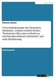 Universitätskonzepte des Deutschen Idealismus - Johann Gottlieb Fichtes 'Deduzierter Plan einer in Berlin zu errichtenden höheren Lehranstalt' und seine Realisierung