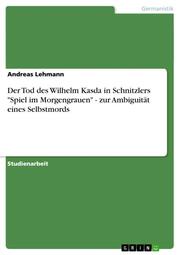 Der Tod des Wilhelm Kasda in Schnitzlers 'Spiel im Morgengrauen' - zur Ambiguität eines Selbstmords
