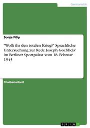 'Wollt ihr den totalen Krieg?' Sprachliche Untersuchung zur Rede Joseph Goebbels' im Berliner Sportpalast vom 18.Februar 1943