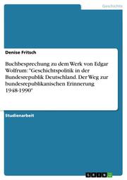 Buchbesprechung zu dem Werk von Edgar Wolfrum: 'Geschichtspolitik in der Bundesrepublik Deutschland.Der Weg zur bundesrepublikanischen Erinnerung 1948-1990'