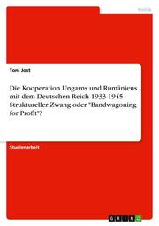Die Kooperation Ungarns und Rumäniens mit dem Deutschen Reich 1933-1945 - Struktureller Zwang oder 'Bandwagoning for Profit'?