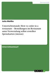 Unterrichtsstunde: How to order in a restaurant - Bestellungen im Restaurant unter Verwendung selbst erstellter Speisekarten (menus)
