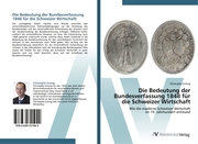 Die Bedeutung der Bundesverfassung 1848 für die Schweizer Wirtschaft - Cover