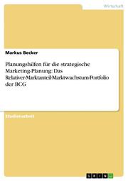 Planungshilfen für die strategische Marketing-Planung: Das Relativer-Marktanteil-Marktwachstum-Portfolio der BCG