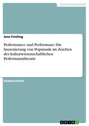 Performance und Performanz: Die Inszenierung von Popmusik im Zeichen der kulturwissenschaftlichen Performanztheorie