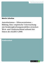 Autoritarismus - Ethnozentrismus - Bildung. Eine empirische Untersuchung mit Strukturgleichungsmodellen zwischen West- und Ostdeutschland anhand der Daten des ALLBUS 2006 - Cover