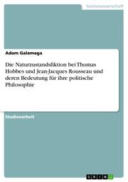 Die Naturzustandsfiktion bei Thomas Hobbes und Jean-Jacques Rousseau und deren Bedeutung für ihre politische Philosophie - Cover