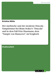 Der mythische und der moderne Dracula - Vampirismus bei Bram Stoker's 'Dracula' und in dem Fall Fritz Haarmann, dem 'Vampir von Hannover', im Vergleich
