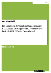 Ein Vergleich der Nachrichtensendungen RTL Aktuell und Tagesschau während der Fußball-WM 2006 in Deutschland - Cover
