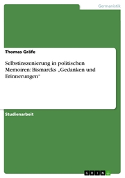Selbstinszenierung in politischen Memoiren: Bismarcks 'Gedanken und Erinnerungen'
