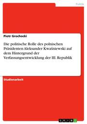 Die politische Rolle des polnischen Präsidenten Aleksander Kwasniewski auf dem Hintergrund der Verfassungsentwicklung der III.Republik - Cover