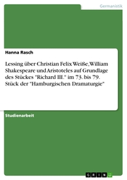 Lessing über Christian Felix Weiße, William Shakespeare und Aristoteles auf Grundlage des Stückes 'Richard III.' im 73. bis 79. Stück der 'Hamburgischen Dramaturgie'