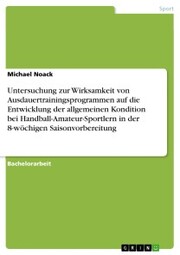 Untersuchung zur Wirksamkeit von Ausdauertrainingsprogrammen auf die Entwicklung der allgemeinen Kondition bei Handball-Amateur-Sportlern in der 8-wöchigen Saisonvorbereitung - Cover