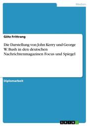 Die Darstellung von John Kerry und George W.Bush in den deutschen Nachrichtenmagazinen Focus und Spiegel