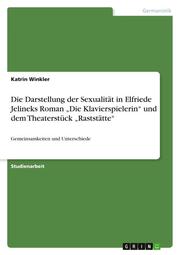 Die Darstellung der Sexualität in Elfriede Jelineks Roman Die Klavierspielerin und dem Theaterstück Raststätte