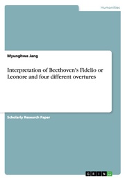 Interpretation of Beethoven's Fidelio or Leonore and four different overtures