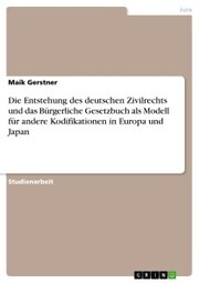 Die Entstehung des deutschen Zivilrechts und das Bürgerliche Gesetzbuch als Modell für andere Kodifikationen in Europa und Japan - Cover