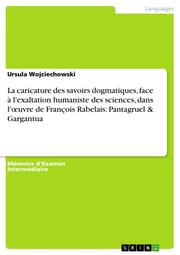La caricature des savoirs dogmatiques, face à l'exaltation humaniste des sciences, dans l'uvre de François Rabelais: Pantagruel & Gargantua