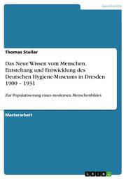 Das Neue Wissen vom Menschen - Entstehung und Entwicklung des Deutschen Hygiene-Museums in Dresden 1900-1931