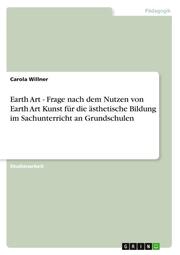 Earth Art - Frage nach dem Nutzen von Earth Art Kunst für die ästhetische Bildung im Sachunterricht an Grundschulen