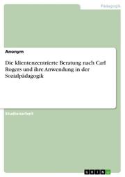 Die klientenzentrierte Beratung nach Carl Rogers und ihre Anwendung in der Sozialpädagogik - Cover