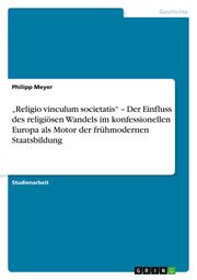 Religio vinculum societatis - Der Einfluss des religiösen Wandels im konfessionellen Europa als Motor der frühmodernen Staatsbildung - Cover
