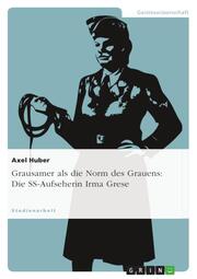Grausamer als die Norm des Grauens: Die Konstruktion von Sinn im abweichenden Handeln der SS-Aufseherin Irma Grese (1923-1945)
