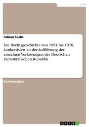 Die Rechtsgeschichte von 1951 bis 1976, konkretisiert an der Aufführung der einzelnen Verfassungen der Deutschen Demokratischen Republik
