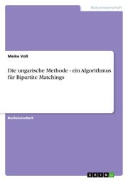 Die ungarische Methode - ein Algorithmus für Bipartite Matchings - Cover