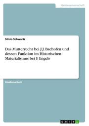 Das Mutterrecht bei J.J.Bachofen und dessen Funktion im Historischen Materialismus bei F.Engels