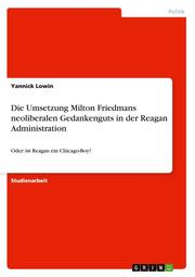 Die Umsetzung Milton Friedmans neoliberalen Gedankenguts in der Reagan Administration