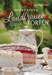 Unsere besten Landfrauen-Torten - Die beliebtesten Rezepte aus bäuerlichen Hofcafés - Cover